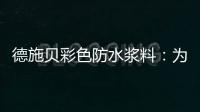 德施贝彩色防水浆料
：为家增一抹色彩，令生活持久安心