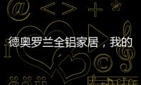 德奥罗兰全铝家居，我的眼里都是你