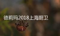 德莉玛2018上海厨卫展臻品大揭秘，重磅来袭