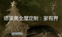德莱美全屋定制
：家有界限，空间无界