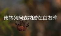 德转列阿森纳潜在首发阵容
：罗德里戈、约克雷斯
、萨卡三叉戟