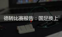 德转比赛报告：国足换上韦世豪和塞鸟是在同一次换人中进行的