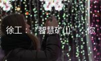 徐工：“智慧矿山”�，你准备好了吗