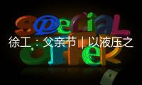 徐工
：父亲节｜以液压之力
，托举爱的重量