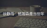 徐静雨�：杨瀚森是当世年轻中锋绝对的稀缺品 希望别让他打亚洲杯