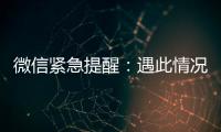 微信紧急提醒�：遇此情况，请立即终止对话