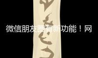 微信朋友圈有新功能
！网友：终于可以了