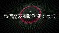 微信朋友圈新功能
：最长可发5分钟视频