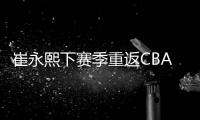 崔永熙下赛季重返CBA！北控男篮渴望引进
，陈国豪或成交易筹码？