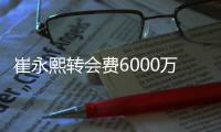 崔永熙转会费6000万
，辽宁用赵率舟交易到内线，北控试训榜眼后卫