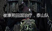 崔康熙回国治疗，泰山队临时教练团队浮现，下半程目标该明确了