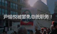 尹锡悦被罢免总统职务！