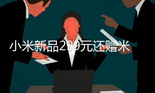 小米新品元还用使用安心无忧