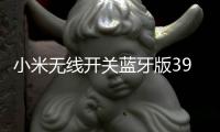 小米无线开关蓝牙版39元开启预约：一粒电池能用两年