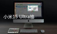 小米15 Ultra维修备件价格公布
：换主板最高3540元