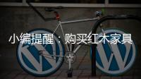 小编提醒：购买红木家具需要遵循几点