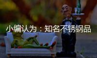小编认为	�：知名不锈钢品牌从三方面实现健康发展