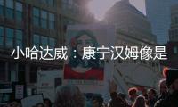 小哈达威：康宁汉姆像是打了10年的老将 他攻防一体