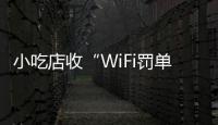 小吃店收“WiFi罚单”：因未履行网络安全保护义务