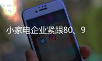 小家电企业紧跟80
、90后的消费需求走