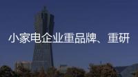 小家电企业重品牌、重研发、重口碑
