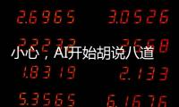 小心	，AI开始胡说八道