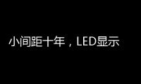 小间距十年，LED显示屏蜕变