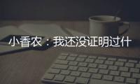 小香农
：我还没证明过什么 想统治夏联展示我的天赋