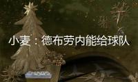 小麦：德布劳内能给球队实力带来巨大提升 走出舒适圈为自己自豪