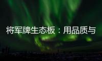 将军牌生态板：用品质与服务赢得信赖