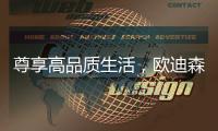 尊享高品质生活，欧迪森铸造快意人生
