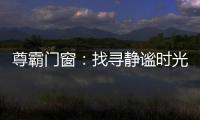 尊霸门窗：找寻静谧时光，留住美好岁月
