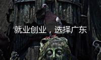 就业创业
，选择广东