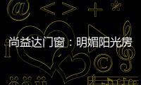尚益达门窗：明媚阳光房，点燃夏日激情