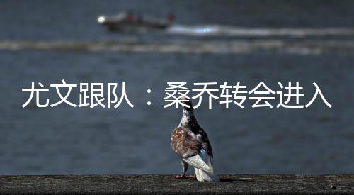 尤文员优曼联正在听取报价