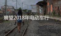 展望2018年电动车行业机遇挑战并存，新日迎难而上蓄势爆发