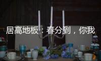 居高地板：春分到，你我相遇在美好的春天