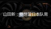 山田新�
	：要想留日本队需经历非常激烈的竞争 感到有些无力