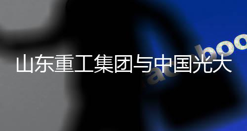 产融协同 、集团实现优势互补