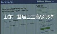 山东：基层卫生高级职称评审不对论文、科研成果作硬性规定