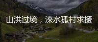 山洪过境
，涞水孤村求援
：十余人失联，二人遇难