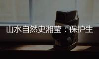 山水自然史湘莹：保护生物多样性，是给人类上保险