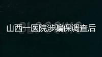 山西一医院涉骗保调查后续：已立案，对10人采取刑事强制措施