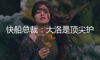 快船总裁
：大洛是顶尖护筐者和射手 他的加盟是球队的一大助力
