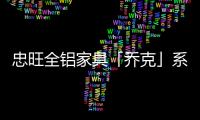 忠旺全铝家具「乔克」系列：删繁就简	，生活需要减法
