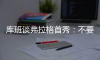 库班谈弗拉格首秀�：不要给他压力 科比也花了两年才找到感觉