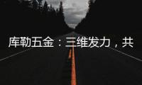 库勒五金：三维发力�，共创全场景营销生态圈