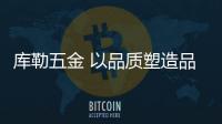 库勒五金 以品质塑造品牌 以信誉赢得市场