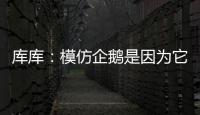 库库：模仿企鹅是因为它们是终生伴侣，我进球了妻儿也会在家模仿
