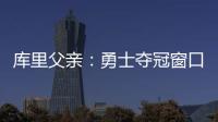 库里父亲：勇士夺冠窗口正在关闭 斯蒂芬&追梦&巴特勒&均年龄35+